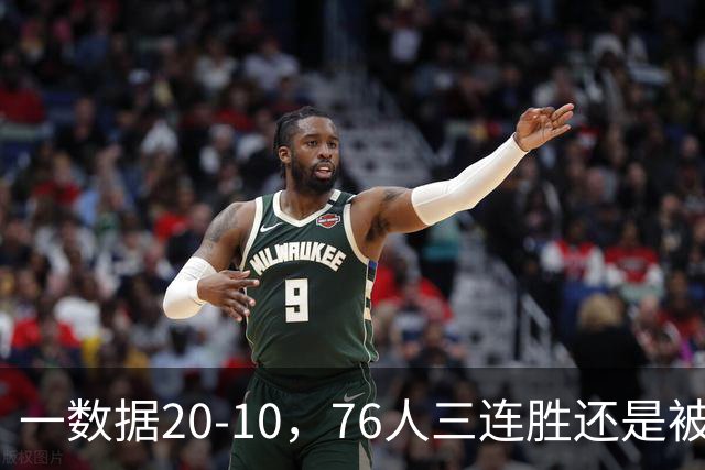 一数据20-10，76人三连胜还是被活塞终结！背靠背缺恩比德不是借口