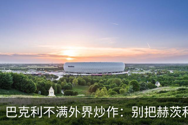 巴克利不满外界炒作：别把赫茨和球队对立起来