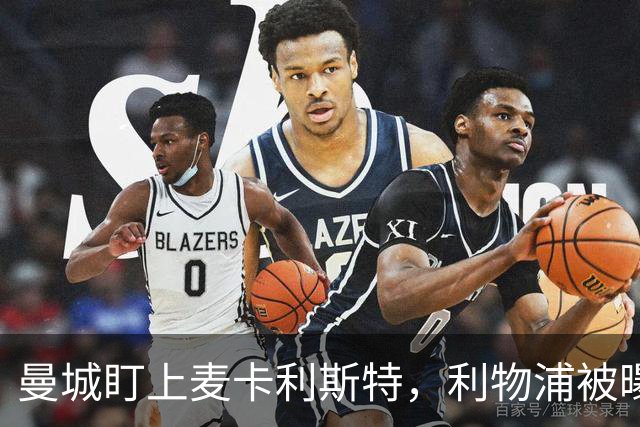曼城盯上麦卡利斯特，利物浦被曝将送上未公开报价