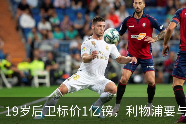19岁后卫标价1亿镑，利物浦要与皇马抢人
